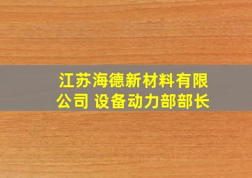 江苏海德新材料有限公司 设备动力部部长